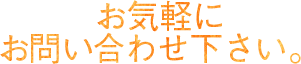 お気軽に お問い合わせ下さい。